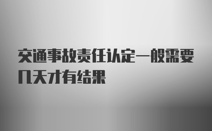 交通事故责任认定一般需要几天才有结果