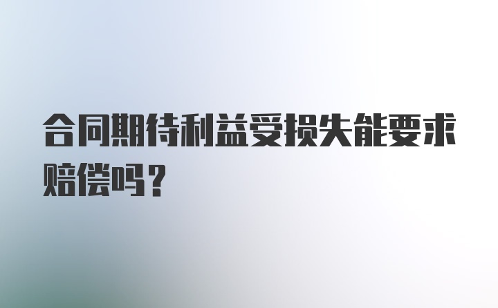 合同期待利益受损失能要求赔偿吗?