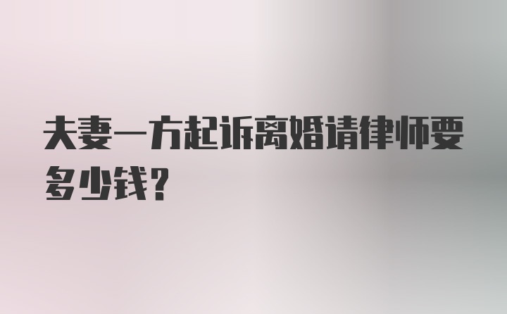 夫妻一方起诉离婚请律师要多少钱？