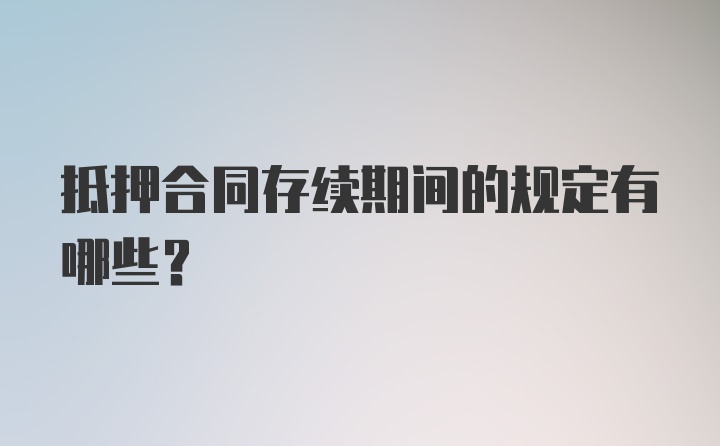 抵押合同存续期间的规定有哪些？