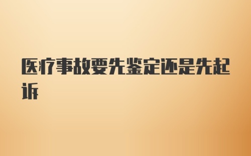 医疗事故要先鉴定还是先起诉