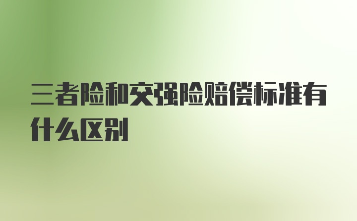 三者险和交强险赔偿标准有什么区别