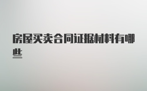 房屋买卖合同证据材料有哪些