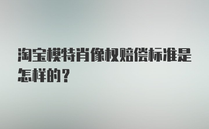 淘宝模特肖像权赔偿标准是怎样的？