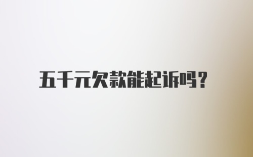 五千元欠款能起诉吗？