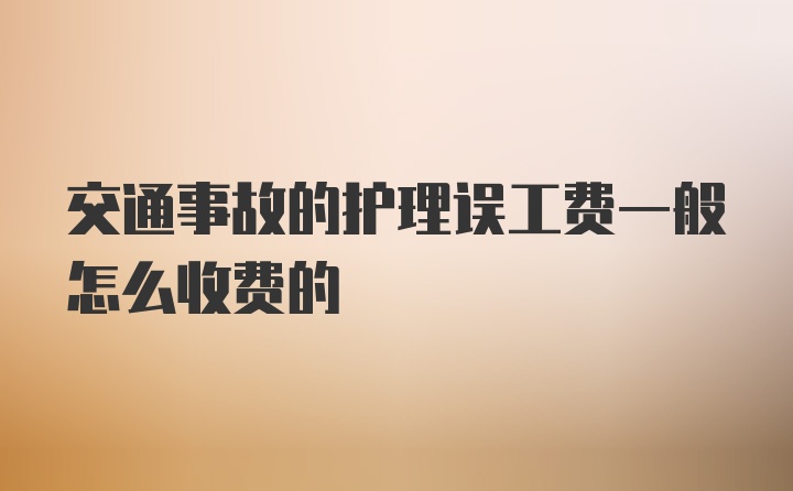 交通事故的护理误工费一般怎么收费的