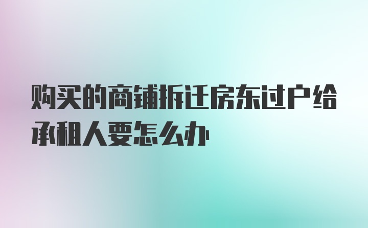 购买的商铺拆迁房东过户给承租人要怎么办