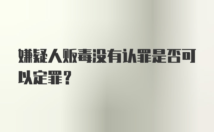 嫌疑人贩毒没有认罪是否可以定罪？