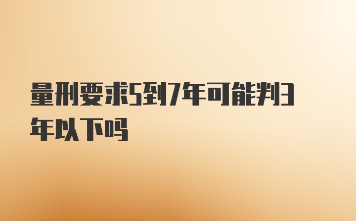 量刑要求5到7年可能判3年以下吗