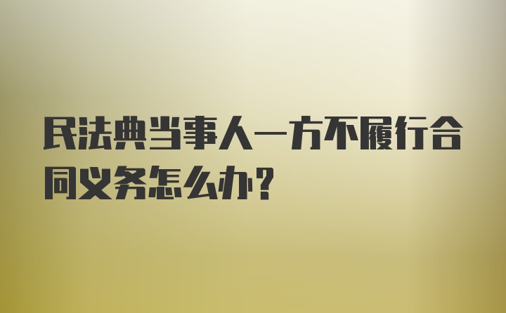 民法典当事人一方不履行合同义务怎么办？