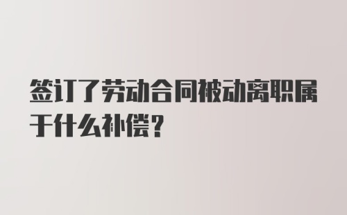 签订了劳动合同被动离职属于什么补偿?