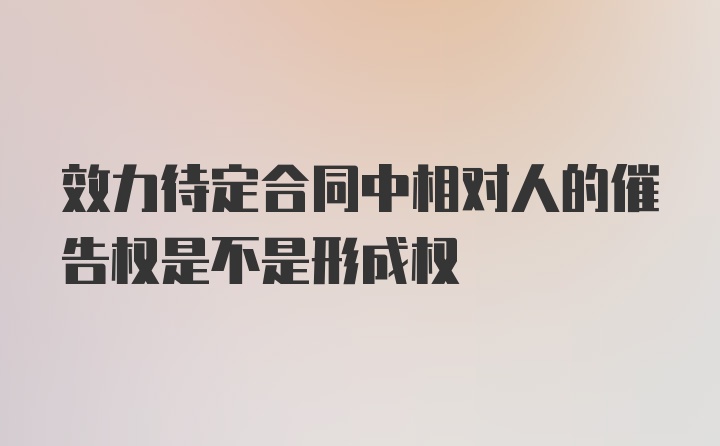 效力待定合同中相对人的催告权是不是形成权