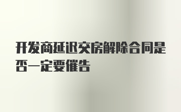 开发商延迟交房解除合同是否一定要催告