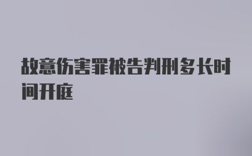 故意伤害罪被告判刑多长时间开庭