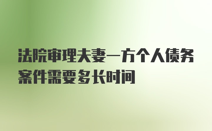 法院审理夫妻一方个人债务案件需要多长时间