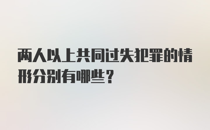 两人以上共同过失犯罪的情形分别有哪些？