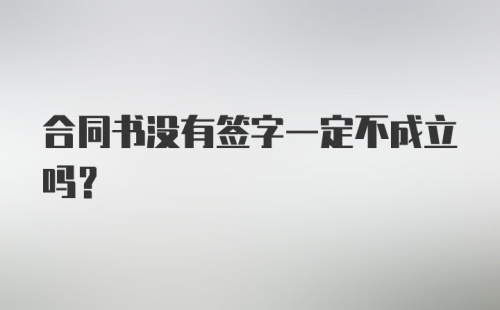 合同书没有签字一定不成立吗？