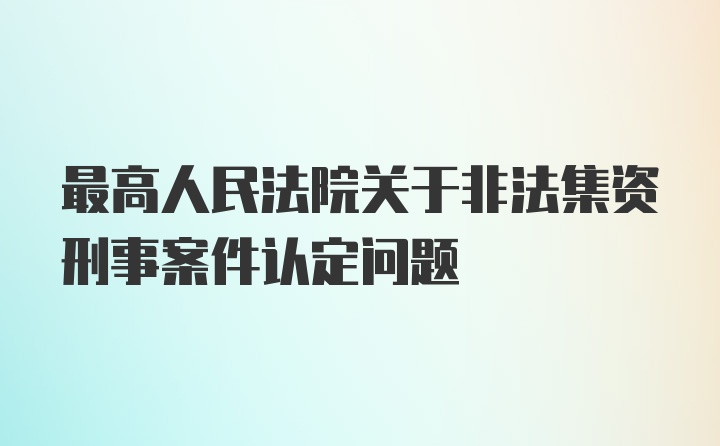 最高人民法院关于非法集资刑事案件认定问题