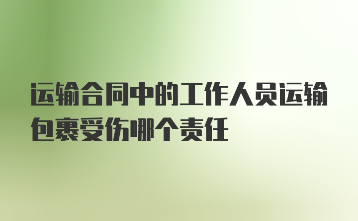 运输合同中的工作人员运输包裹受伤哪个责任