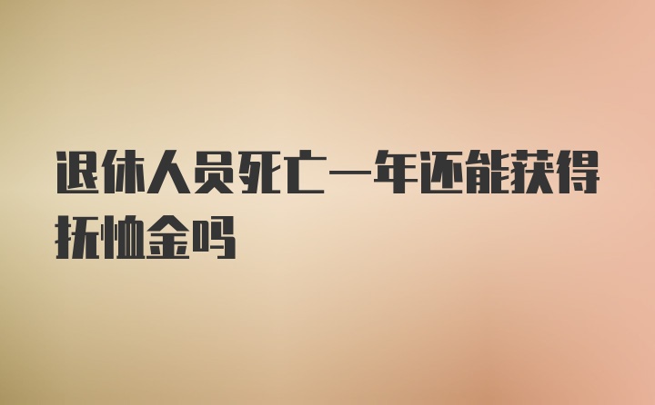 退休人员死亡一年还能获得抚恤金吗