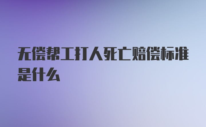 无偿帮工打人死亡赔偿标准是什么