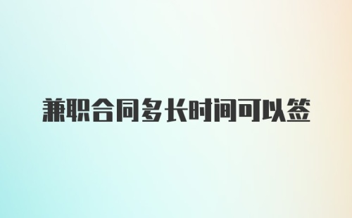 兼职合同多长时间可以签