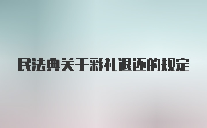 民法典关于彩礼退还的规定