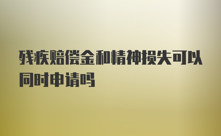 残疾赔偿金和精神损失可以同时申请吗