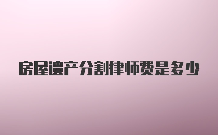 房屋遗产分割律师费是多少