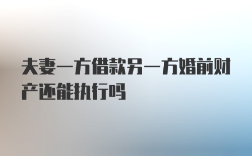 夫妻一方借款另一方婚前财产还能执行吗