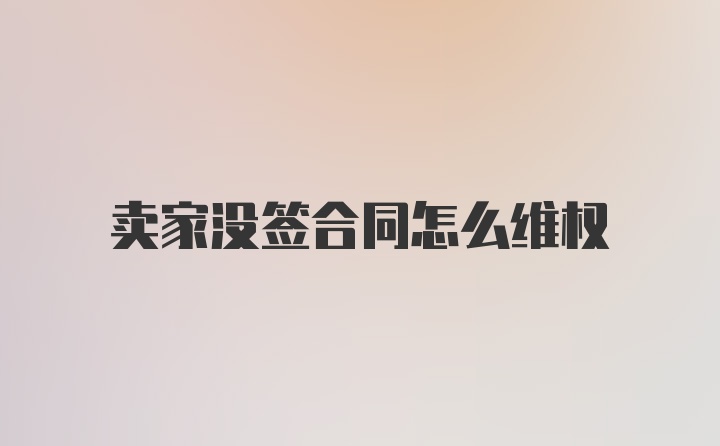 卖家没签合同怎么维权