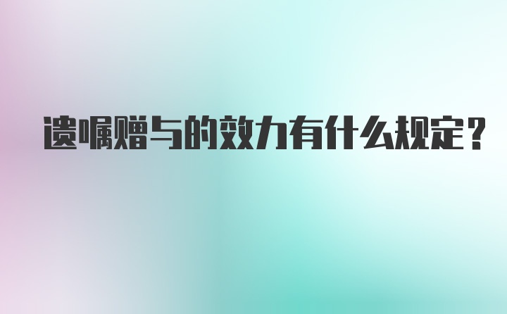 遗嘱赠与的效力有什么规定？