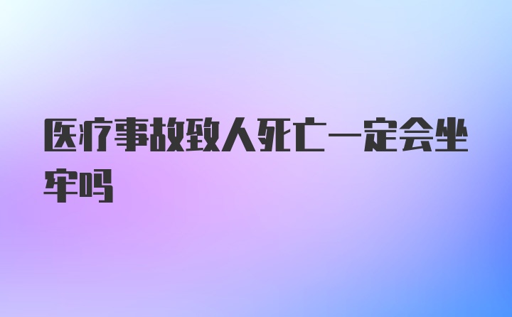 医疗事故致人死亡一定会坐牢吗