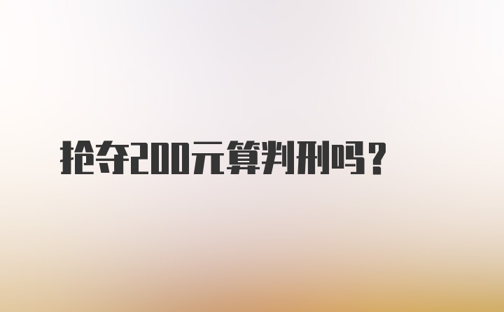 抢夺200元算判刑吗？