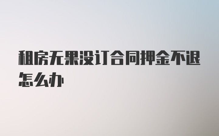 租房无果没订合同押金不退怎么办