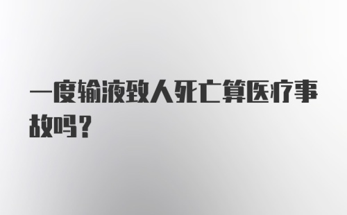 一度输液致人死亡算医疗事故吗？