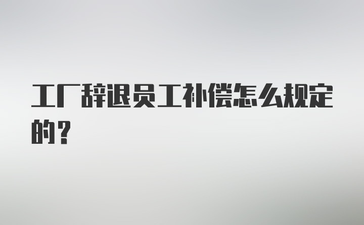 工厂辞退员工补偿怎么规定的？