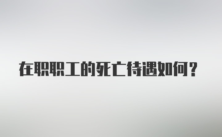 在职职工的死亡待遇如何？