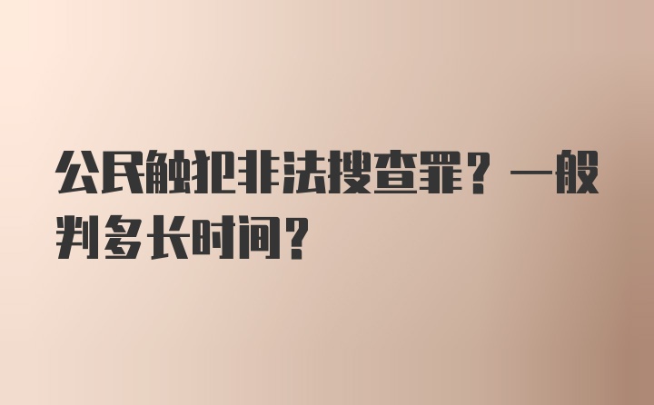 公民触犯非法搜查罪？一般判多长时间？