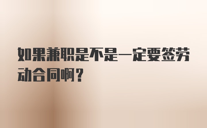 如果兼职是不是一定要签劳动合同啊？