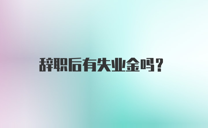 辞职后有失业金吗？