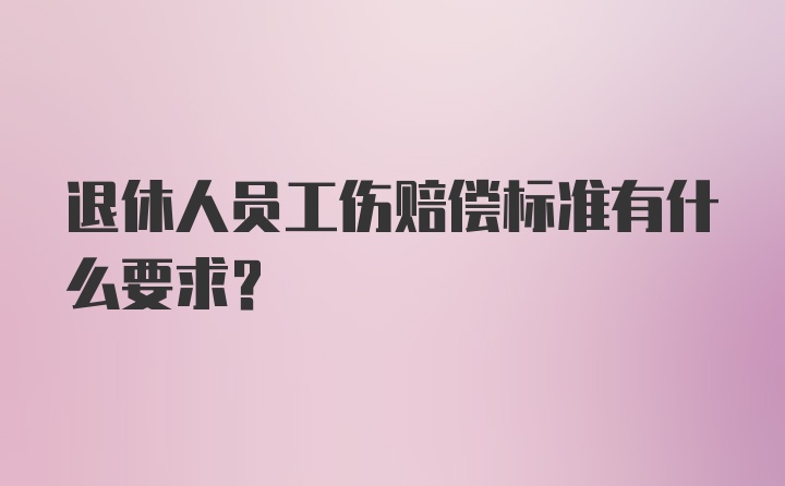 退休人员工伤赔偿标准有什么要求？