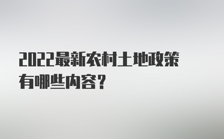 2022最新农村土地政策有哪些内容?