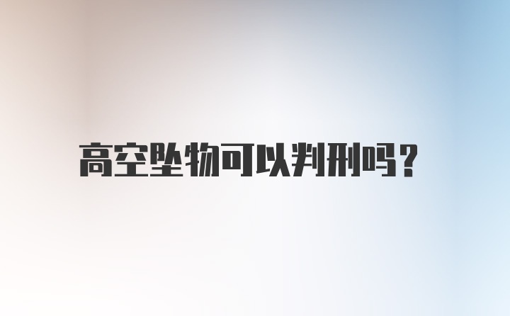 高空坠物可以判刑吗？