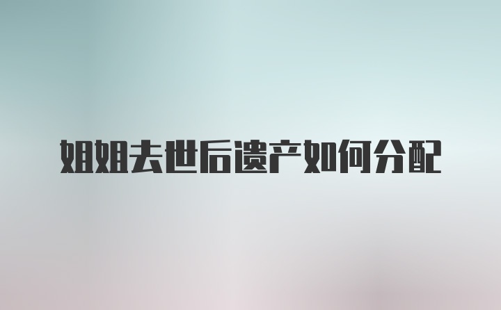 姐姐去世后遗产如何分配