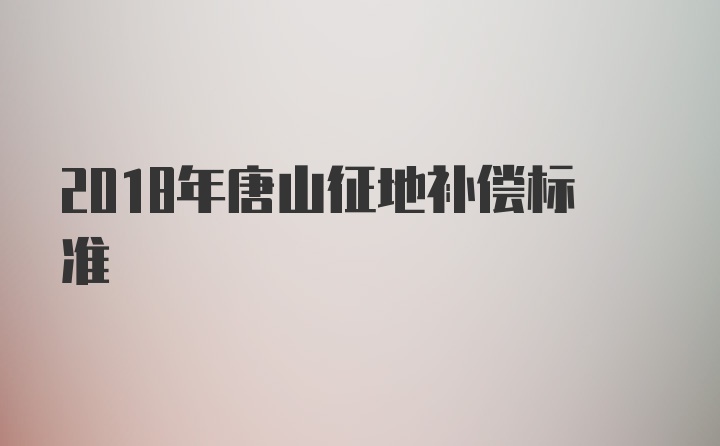 2018年唐山征地补偿标准