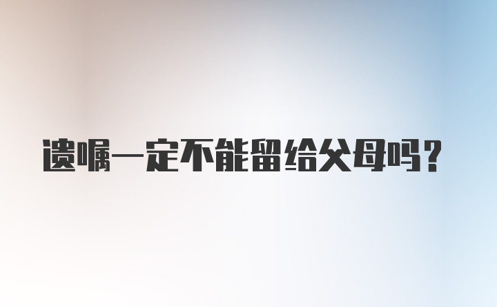 遗嘱一定不能留给父母吗?