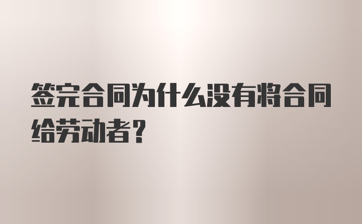 签完合同为什么没有将合同给劳动者？