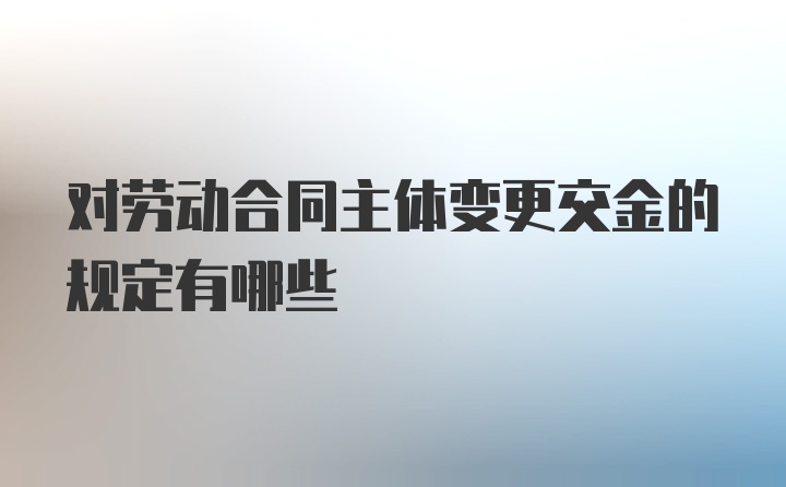 对劳动合同主体变更交金的规定有哪些