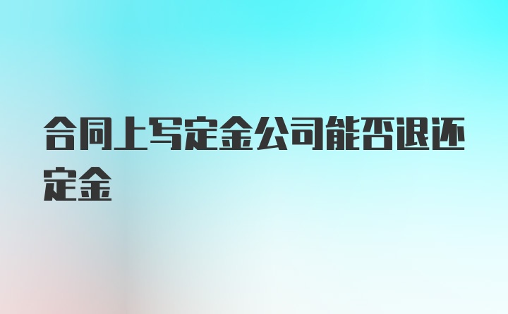 合同上写定金公司能否退还定金